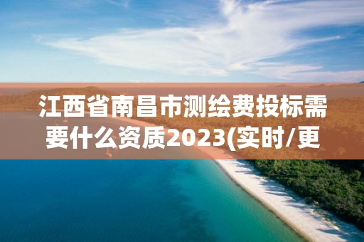 江西省南昌市測繪費(fèi)投標(biāo)需要什么資質(zhì)2023(實(shí)時(shí)/更新中)