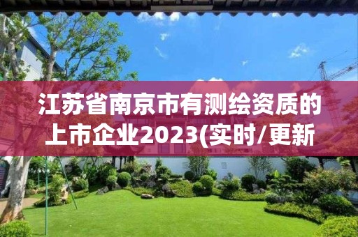 江蘇省南京市有測繪資質(zhì)的上市企業(yè)2023(實時/更新中)