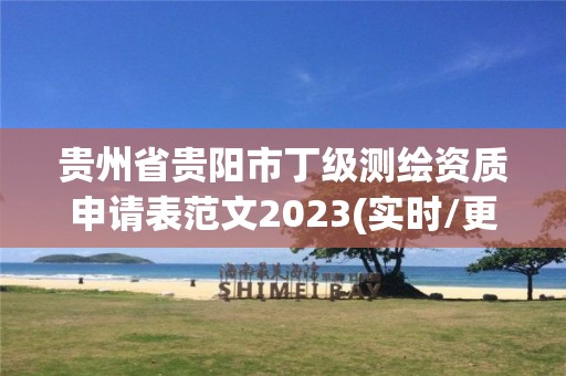 貴州省貴陽市丁級測繪資質(zhì)申請表范文2023(實(shí)時(shí)/更新中)