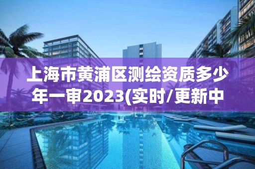 上海市黃浦區測繪資質多少年一審2023(實時/更新中)