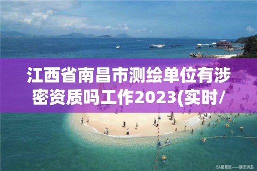 江西省南昌市測繪單位有涉密資質嗎工作2023(實時/更新中)