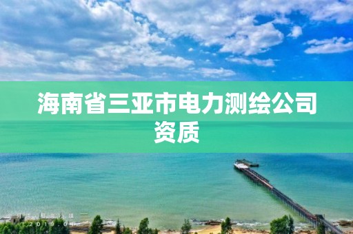 海南省三亞市電力測繪公司資質(zhì)