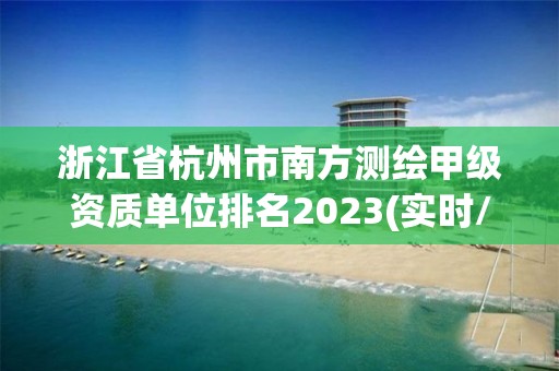 浙江省杭州市南方測繪甲級資質單位排名2023(實時/更新中)