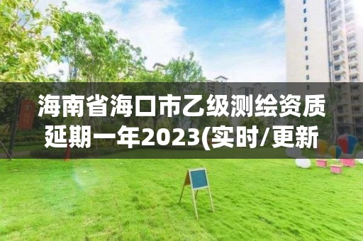 海南省海口市乙級測繪資質延期一年2023(實時/更新中)