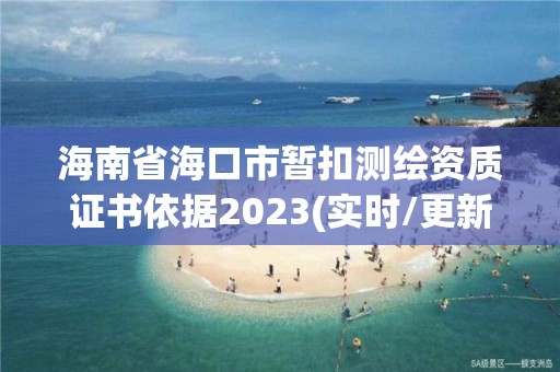 海南省海口市暫扣測繪資質證書依據2023(實時/更新中)