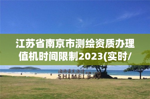 江蘇省南京市測繪資質(zhì)辦理值機(jī)時(shí)間限制2023(實(shí)時(shí)/更新中)