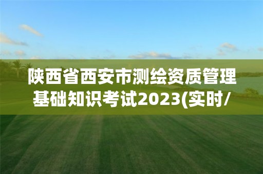 陜西省西安市測繪資質管理基礎知識考試2023(實時/更新中)