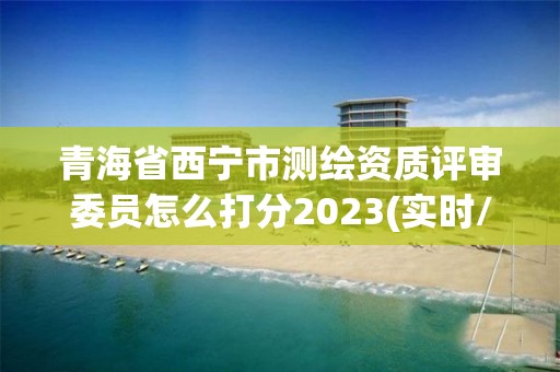 青海省西寧市測(cè)繪資質(zhì)評(píng)審委員怎么打分2023(實(shí)時(shí)/更新中)