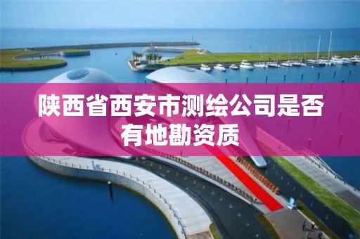 陜西省西安市測繪公司是否有地勘資質