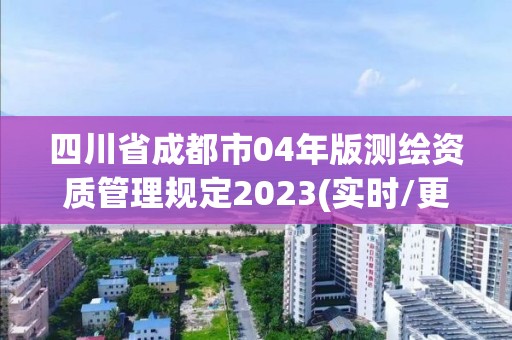 四川省成都市04年版測繪資質(zhì)管理規(guī)定2023(實時/更新中)