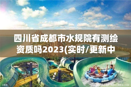 四川省成都市水規(guī)院有測繪資質(zhì)嗎2023(實時/更新中)