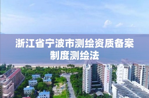 浙江省寧波市測繪資質備案制度測繪法