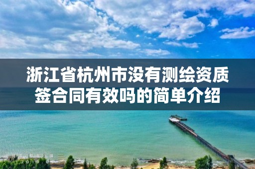 浙江省杭州市沒有測繪資質(zhì)簽合同有效嗎的簡單介紹