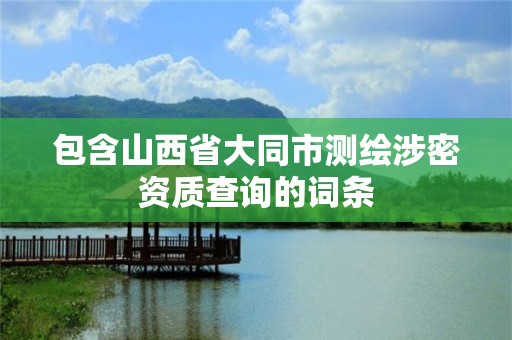 包含山西省大同市測繪涉密資質查詢的詞條