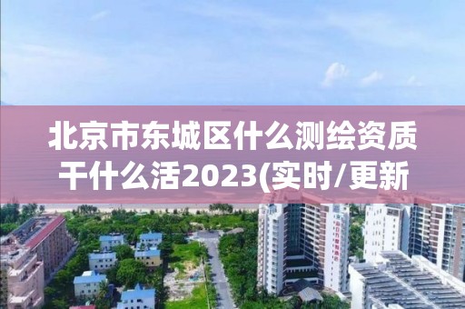 北京市東城區什么測繪資質干什么活2023(實時/更新中)