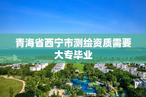 青海省西寧市測(cè)繪資質(zhì)需要大專(zhuān)畢業(yè)