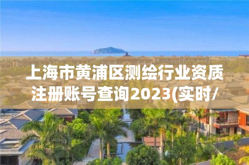 上海市黃浦區測繪行業資質注冊賬號查詢2023(實時/更新中)