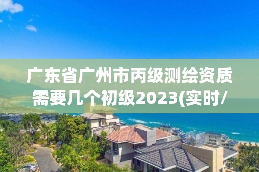 廣東省廣州市丙級(jí)測(cè)繪資質(zhì)需要幾個(gè)初級(jí)2023(實(shí)時(shí)/更新中)