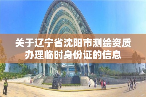 關于遼寧省沈陽市測繪資質辦理臨時身份證的信息