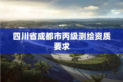 四川省成都市丙級測繪資質要求