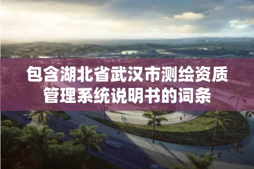 包含湖北省武漢市測繪資質(zhì)管理系統(tǒng)說明書的詞條