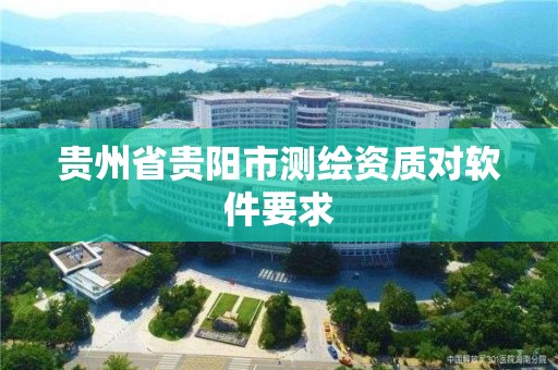 貴州省貴陽(yáng)市測(cè)繪資質(zhì)對(duì)軟件要求