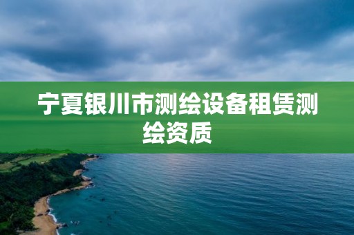 寧夏銀川市測繪設備租賃測繪資質