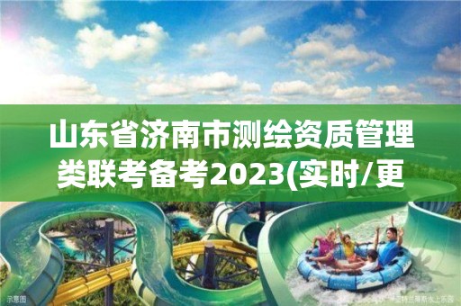 山東省濟(jì)南市測繪資質(zhì)管理類聯(lián)考備考2023(實時/更新中)