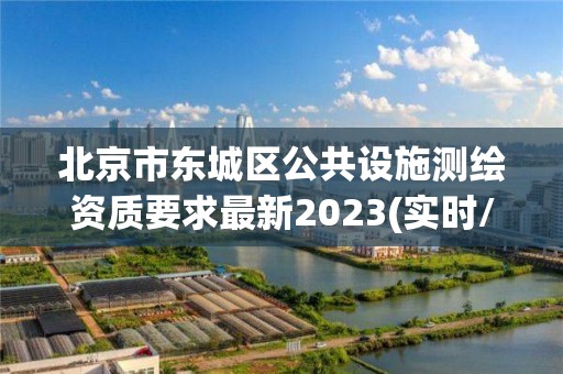 北京市東城區公共設施測繪資質要求最新2023(實時/更新中)