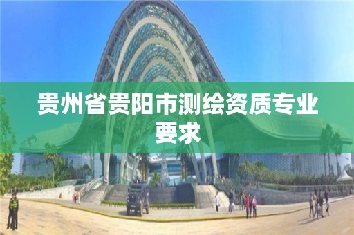 貴州省貴陽市測繪資質專業要求