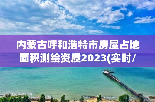 內蒙古呼和浩特市房屋占地面積測繪資質2023(實時/更新中)