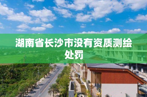 湖南省長沙市沒有資質(zhì)測繪處罰