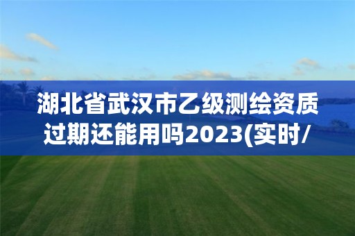 湖北省武漢市乙級測繪資質(zhì)過期還能用嗎2023(實時/更新中)