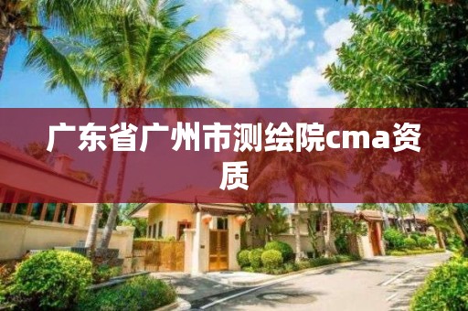 廣東省廣州市測繪院cma資質