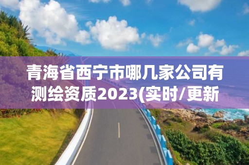 青海省西寧市哪幾家公司有測(cè)繪資質(zhì)2023(實(shí)時(shí)/更新中)