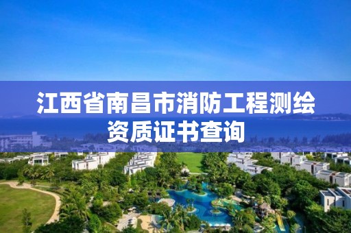 江西省南昌市消防工程測(cè)繪資質(zhì)證書(shū)查詢