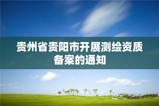 貴州省貴陽市開展測繪資質備案的通知