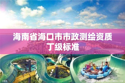 海南省海口市市政測繪資質丁級標準