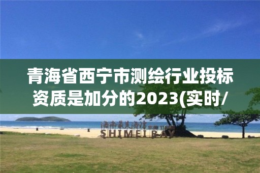 青海省西寧市測繪行業(yè)投標(biāo)資質(zhì)是加分的2023(實時/更新中)