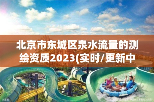 北京市東城區(qū)泉水流量的測繪資質2023(實時/更新中)