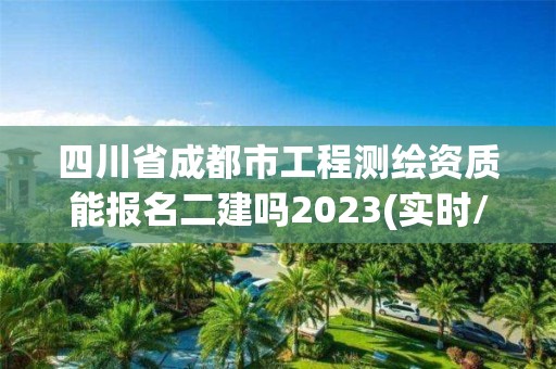 四川省成都市工程測繪資質能報名二建嗎2023(實時/更新中)