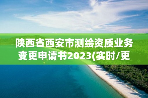 陜西省西安市測繪資質(zhì)業(yè)務(wù)變更申請書2023(實(shí)時(shí)/更新中)