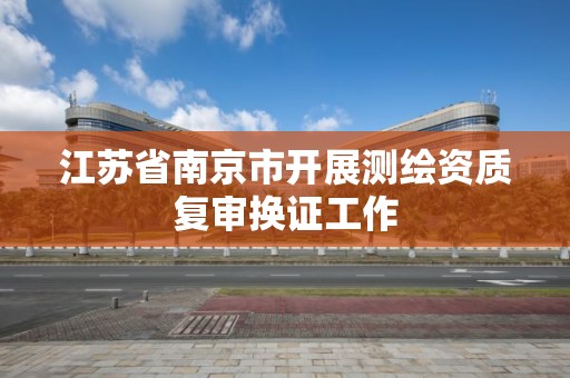 江蘇省南京市開展測繪資質復審換證工作