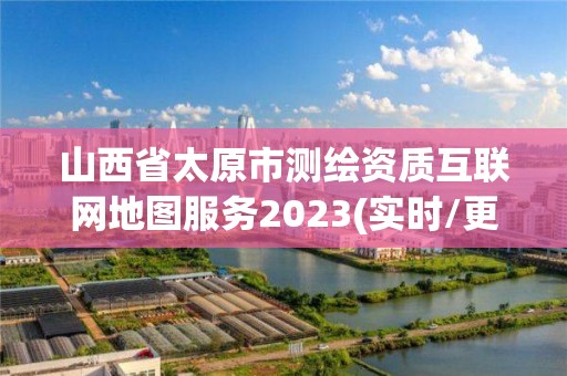 山西省太原市測繪資質互聯網地圖服務2023(實時/更新中)