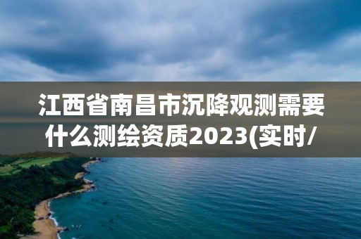 江西省南昌市沉降觀測需要什么測繪資質2023(實時/更新中)