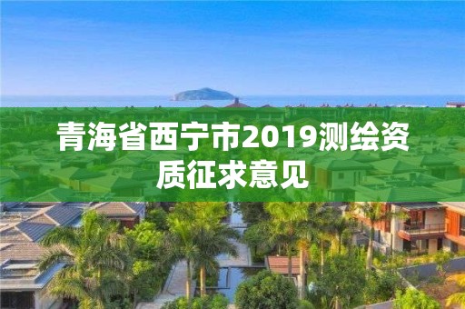 青海省西寧市2019測繪資質征求意見