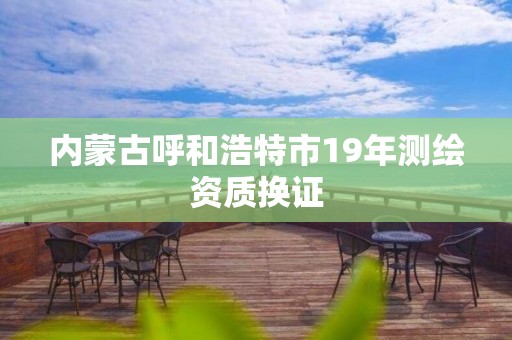 內蒙古呼和浩特市19年測繪資質換證