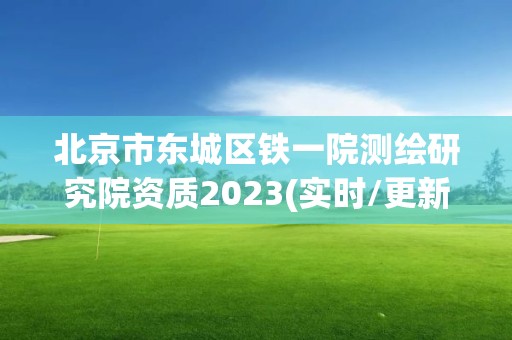 北京市東城區鐵一院測繪研究院資質2023(實時/更新中)