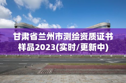 甘肅省蘭州市測繪資質證書樣品2023(實時/更新中)