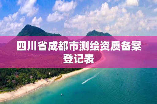 四川省成都市測繪資質備案登記表